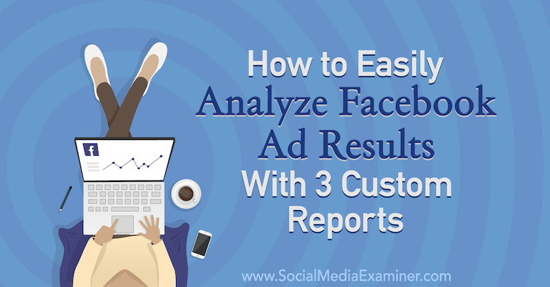 Hoe u Facebook-advertentieresultaten eenvoudig kunt analyseren met 3 aangepaste rapporten door Amanda Bond op Social Media Examiner.