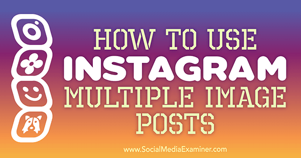 Hoe Instagram meerdere afbeeldingsposts van Ana Gotter op Social Media Examiner te gebruiken.