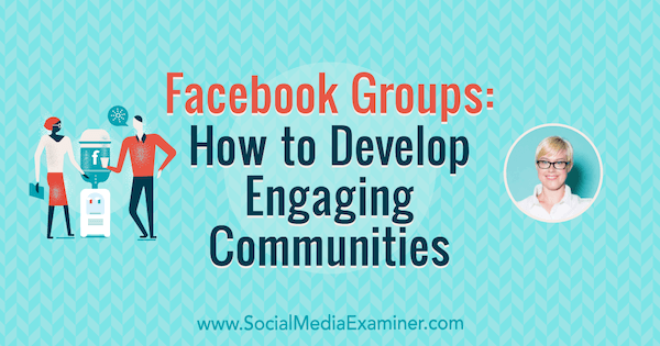 Facebook-groepen: hoe boeiende communities te ontwikkelen met inzichten van Caitlin Bacher op de Social Media Marketing Podcast.