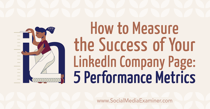 Hoe u het succes van uw LinkedIn-bedrijfspagina kunt meten: 5 prestatiestatistieken door Mackayla Paul op Social Media Examiner.
