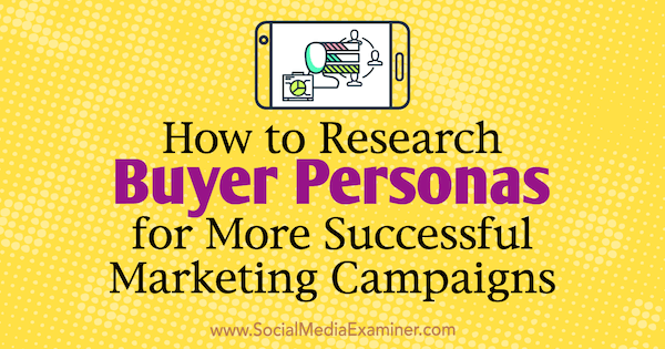 Onderzoek naar persona's van kopers voor meer succesvolle marketingcampagnes door Tom Bracher op Social Media Examiner.